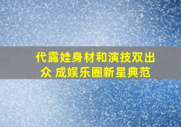 代露娃身材和演技双出众 成娱乐圈新星典范